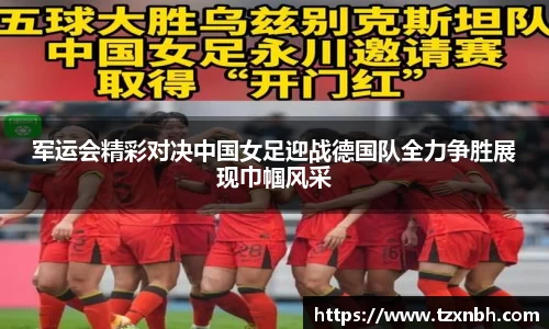 军运会精彩对决中国女足迎战德国队全力争胜展现巾帼风采